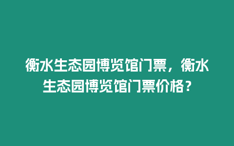 衡水生態園博覽館門票，衡水生態園博覽館門票價格？