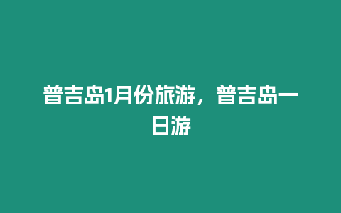 普吉島1月份旅游，普吉島一日游