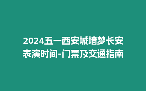 2024五一西安城墻夢(mèng)長(zhǎng)安表演時(shí)間-門(mén)票及交通指南