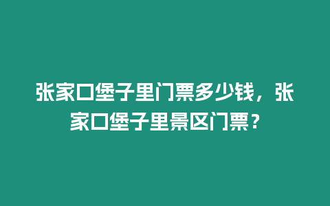 張家口堡子里門票多少錢，張家口堡子里景區(qū)門票？