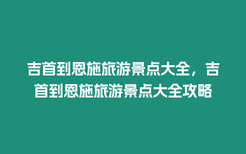 吉首到恩施旅游景點大全，吉首到恩施旅游景點大全攻略