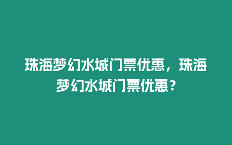 珠海夢幻水城門票優惠，珠海夢幻水城門票優惠？