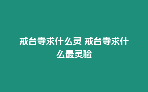 戒臺寺求什么靈 戒臺寺求什么最靈驗