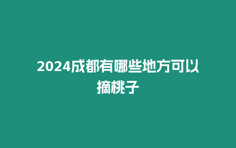 2024成都有哪些地方可以摘桃子