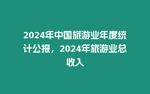 2024年中國旅游業年度統計公報，2024年旅游業總收入