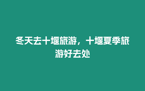 冬天去十堰旅游，十堰夏季旅游好去處