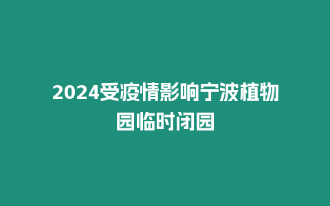 2024受疫情影響寧波植物園臨時閉園