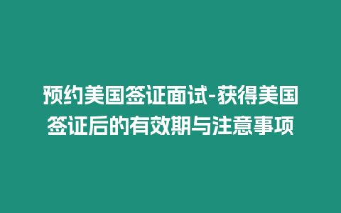 預約美國簽證面試-獲得美國簽證后的有效期與注意事項