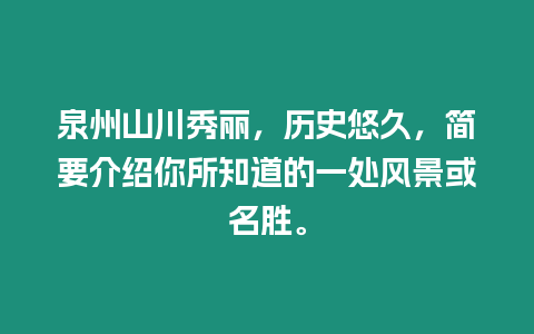 泉州山川秀麗，歷史悠久，簡要介紹你所知道的一處風景或名勝。