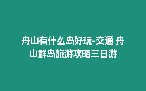 舟山有什么島好玩-交通 舟山群島旅游攻略三日游