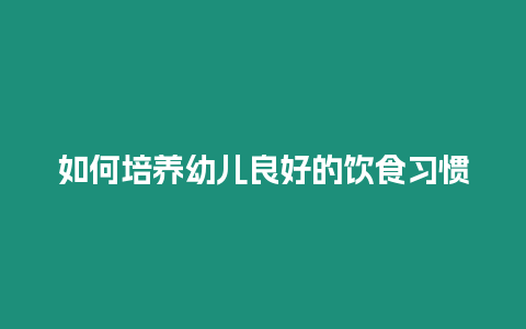 如何培養幼兒良好的飲食習慣