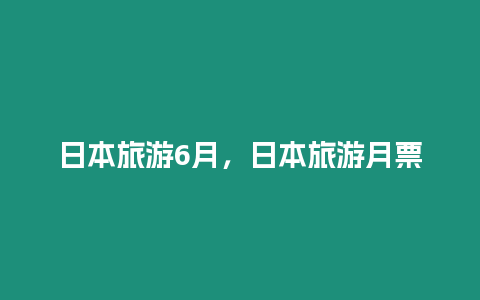 日本旅游6月，日本旅游月票