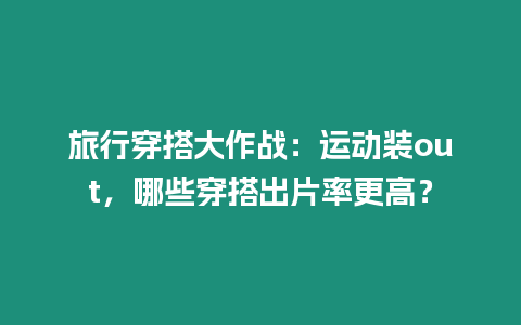 旅行穿搭大作戰：運動裝out，哪些穿搭出片率更高？