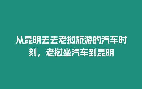 從昆明去去老撾旅游的汽車時刻，老撾坐汽車到昆明