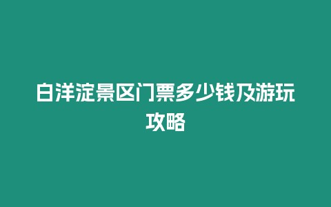 白洋淀景區門票多少錢及游玩攻略