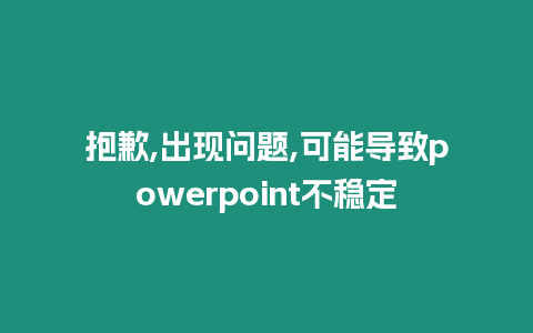 抱歉,出現問題,可能導致powerpoint不穩定