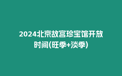 2024北京故宮珍寶館開放時間(旺季+淡季)