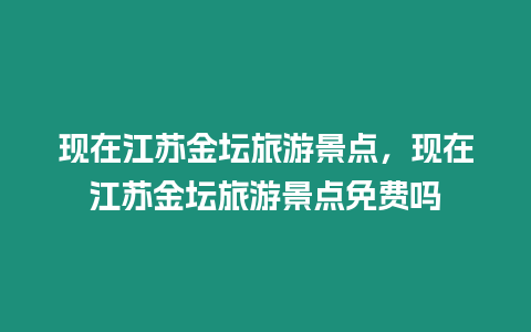 現在江蘇金壇旅游景點，現在江蘇金壇旅游景點免費嗎