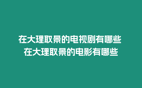 在大理取景的電視劇有哪些 在大理取景的電影有哪些