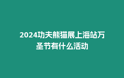 2024功夫熊貓展上海站萬圣節有什么活動