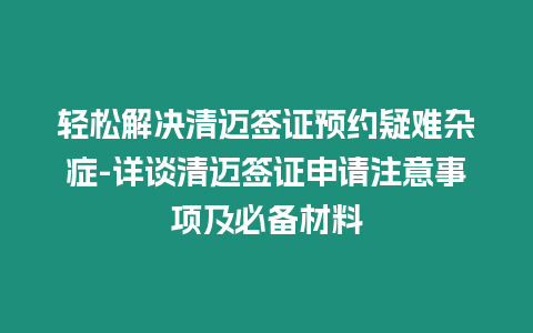 輕松解決清邁簽證預(yù)約疑難雜癥-詳談清邁簽證申請(qǐng)注意事項(xiàng)及必備材料