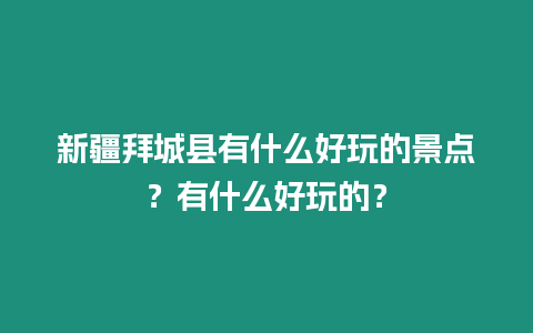 新疆拜城縣有什么好玩的景點？有什么好玩的？