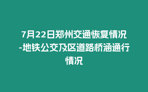 7月22日鄭州交通恢復情況-地鐵公交及區(qū)道路橋涵通行情況