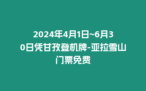 2024年4月1日~6月30日憑甘孜登機(jī)牌-亞拉雪山門票免費(fèi)