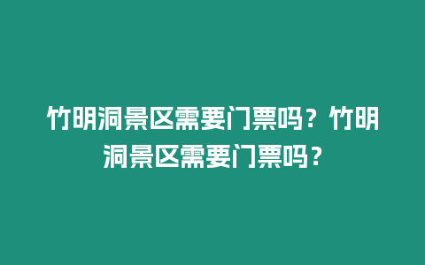 竹明洞景區需要門票嗎？竹明洞景區需要門票嗎？