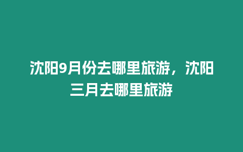 沈陽9月份去哪里旅游，沈陽三月去哪里旅游