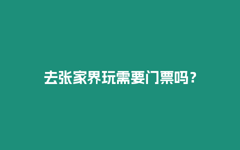 去張家界玩需要門票嗎？