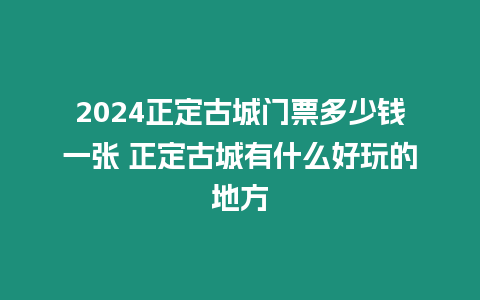 2024正定古城門票多少錢一張 正定古城有什么好玩的地方