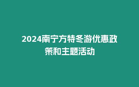 2024南寧方特冬游優(yōu)惠政策和主題活動(dòng)