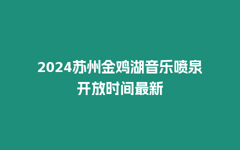 2024蘇州金雞湖音樂噴泉開放時間最新