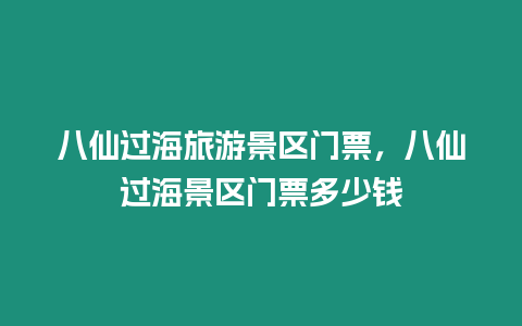 八仙過海旅游景區門票，八仙過海景區門票多少錢