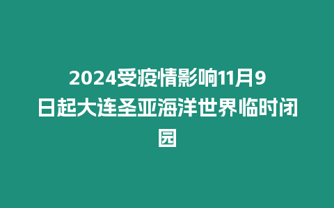 2024受疫情影響11月9日起大連圣亞海洋世界臨時閉園