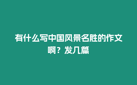 有什么寫中國風景名勝的作文??？發幾篇