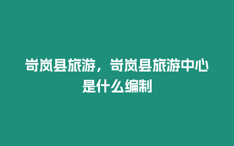 岢嵐縣旅游，岢嵐縣旅游中心是什么編制