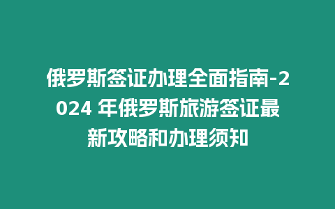 俄羅斯簽證辦理全面指南-2024 年俄羅斯旅游簽證最新攻略和辦理須知