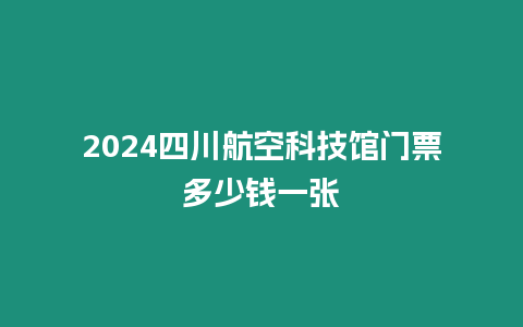 2024四川航空科技館門票多少錢一張