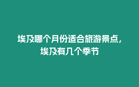 埃及哪個月份適合旅游景點，埃及有幾個季節(jié)