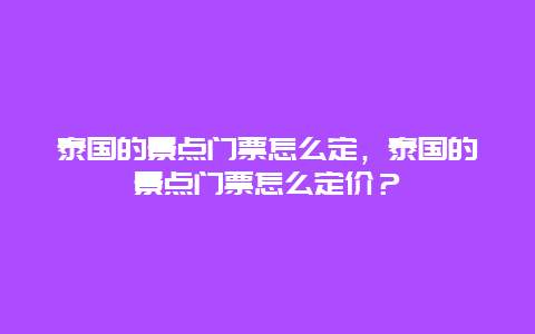 泰國的景點門票怎么定，泰國的景點門票怎么定價？