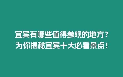 宜賓有哪些值得參觀的地方？為你揭秘宜賓十大必看景點！