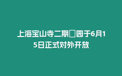 上海寶山寺二期祇園于6月15日正式對外開放