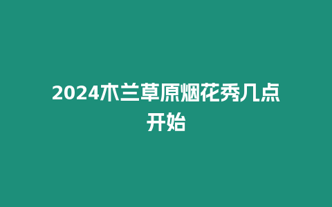 2024木蘭草原煙花秀幾點開始