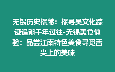 無錫歷史探秘：探尋吳文化蹤跡追溯千年過往-無錫美食體驗：品嘗江南特色美食尋覓舌尖上的美味