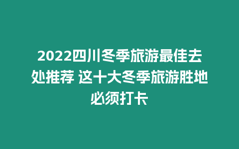 2024四川冬季旅游最佳去處推薦 這十大冬季旅游勝地必須打卡