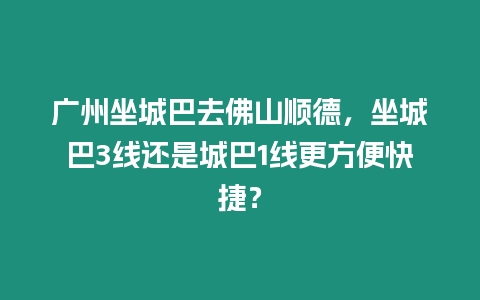 廣州坐城巴去佛山順德，坐城巴3線還是城巴1線更方便快捷？