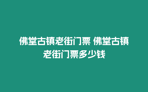 佛堂古鎮(zhèn)老街門票 佛堂古鎮(zhèn)老街門票多少錢