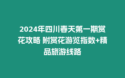 2024年四川春天第一期賞花攻略 附賞花游覽指數(shù)+精品旅游線路